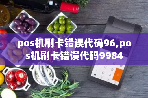 pos机刷卡错误代码96,pos机刷卡错误代码9984