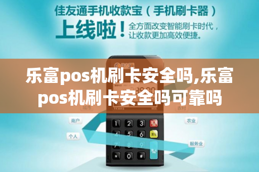 乐富pos机刷卡安全吗,乐富pos机刷卡安全吗可靠吗-第1张图片-POS机中心