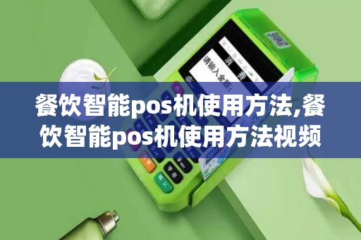 餐饮智能pos机使用方法,餐饮智能pos机使用方法视频-第1张图片-POS机中心