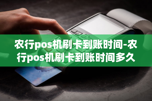 农行pos机刷卡到账时间-农行pos机刷卡到账时间多久-第1张图片-POS机中心