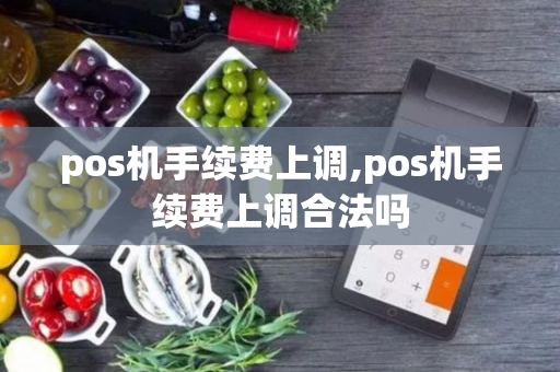 pos机手续费上调,pos机手续费上调合法吗