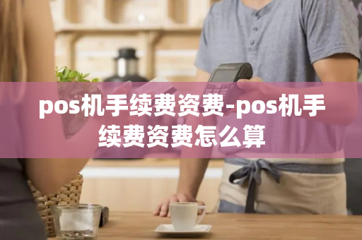 pos机手续费资费-pos机手续费资费怎么算