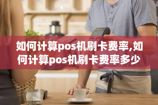 如何计算pos机刷卡费率,如何计算pos机刷卡费率多少-第1张图片-POS机中心