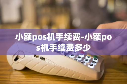 小额pos机手续费-小额pos机手续费多少-第1张图片-POS机中心