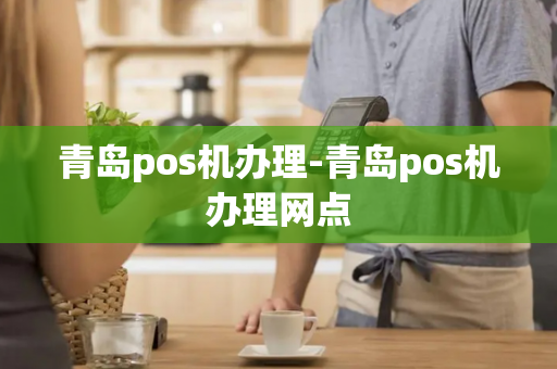 青岛pos机办理-青岛pos机办理网点