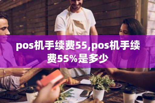 pos机手续费55,pos机手续费55%是多少-第1张图片-POS机中心