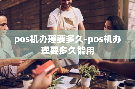 pos机办理要多久-pos机办理要多久能用