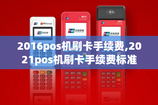 2016pos机刷卡手续费,2021pos机刷卡手续费标准-第1张图片-POS机中心