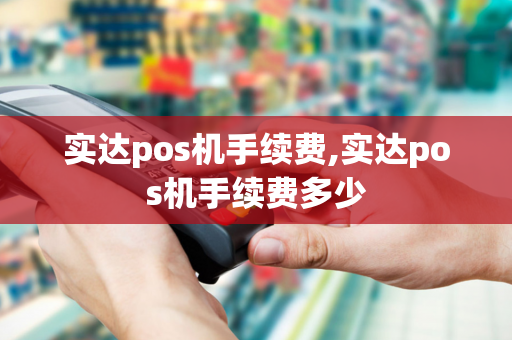 实达pos机手续费,实达pos机手续费多少-第1张图片-POS机中心