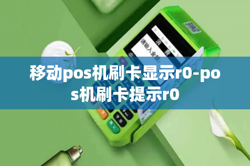 移动pos机刷卡显示r0-pos机刷卡提示r0-第1张图片-POS机中心