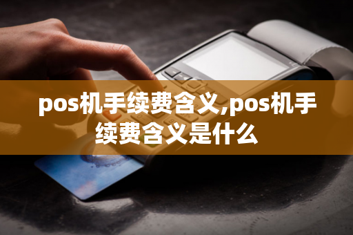 pos机手续费含义,pos机手续费含义是什么