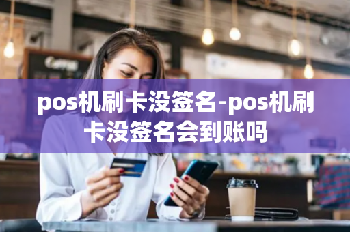 pos机刷卡没签名-pos机刷卡没签名会到账吗-第1张图片-POS机中心