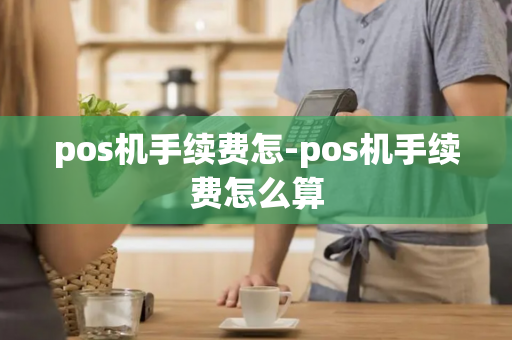 pos机手续费怎-pos机手续费怎么算