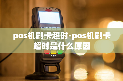 pos机刷卡超时-pos机刷卡超时是什么原因-第1张图片-POS机中心