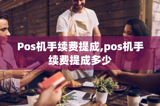 Pos机手续费提成,pos机手续费提成多少