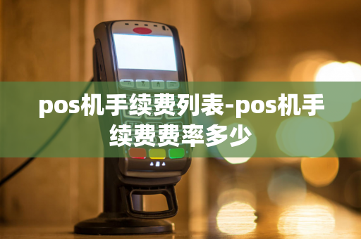 pos机手续费列表-pos机手续费费率多少-第1张图片-POS机中心