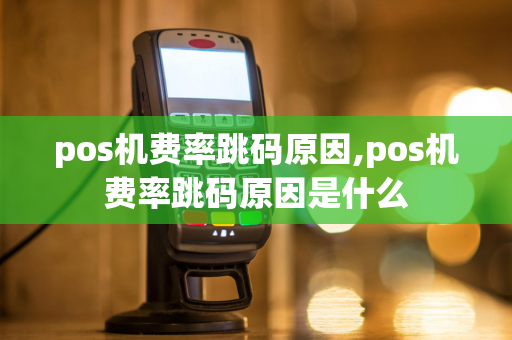 pos机费率跳码原因,pos机费率跳码原因是什么