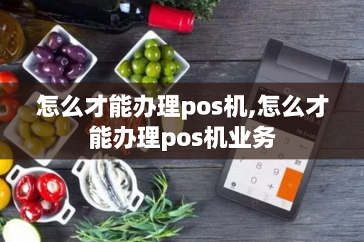 怎么才能办理pos机,怎么才能办理pos机业务