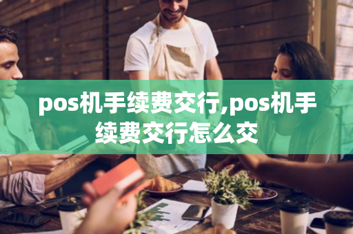 pos机手续费交行,pos机手续费交行怎么交