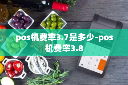 pos机费率3.7是多少-pos机费率3.8