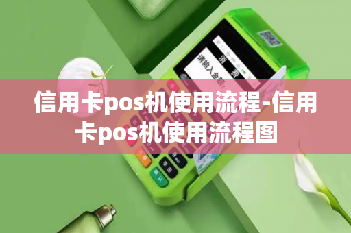 信用卡pos机使用流程-信用卡pos机使用流程图-第1张图片-POS机中心