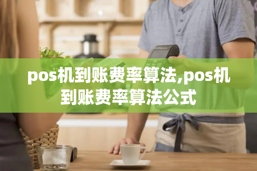 pos机到账费率算法,pos机到账费率算法公式