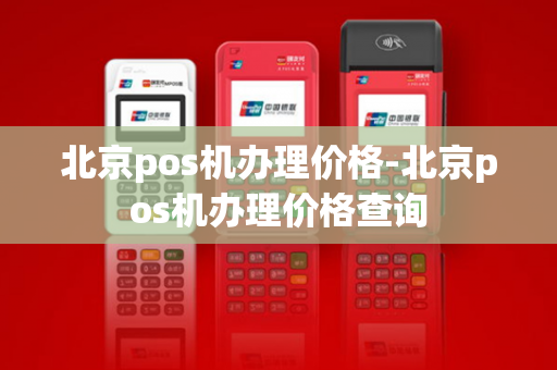 北京pos机办理价格-北京pos机办理价格查询