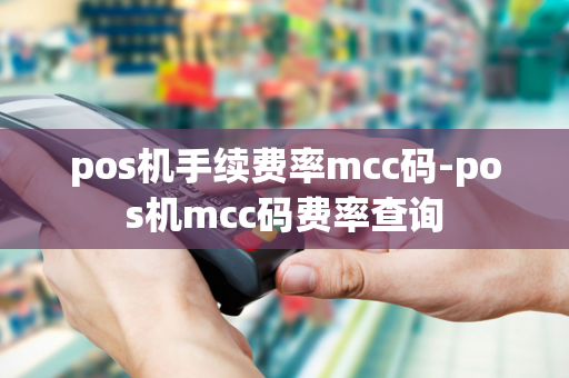 pos机手续费率mcc码-pos机mcc码费率查询