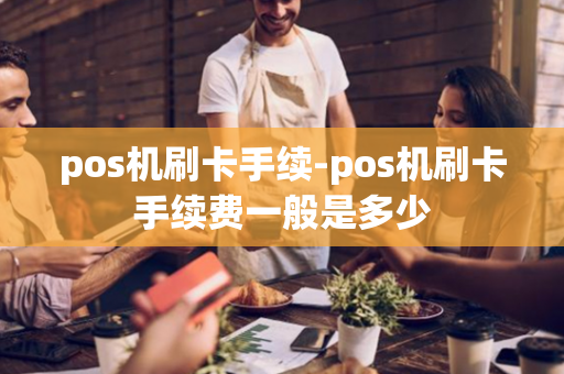 pos机刷卡手续-pos机刷卡手续费一般是多少-第1张图片-POS机中心