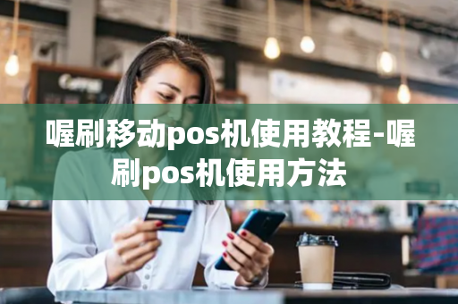 喔刷移动pos机使用教程-喔刷pos机使用方法