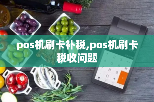 pos机刷卡补税,pos机刷卡税收问题-第1张图片-POS机中心