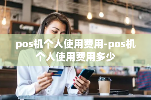 pos机个人使用费用-pos机个人使用费用多少-第1张图片-POS机中心