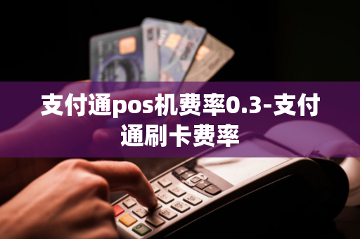 支付通pos机费率0.3-支付通刷卡费率