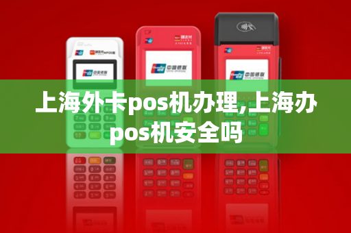 上海外卡pos机办理,上海办pos机安全吗