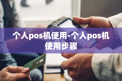 个人pos机使用-个人pos机使用步骤-第1张图片-POS机中心