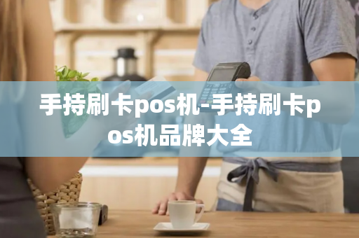 手持刷卡pos机-手持刷卡pos机品牌大全