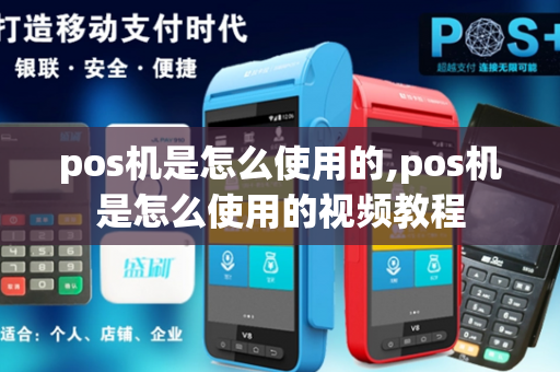 pos机是怎么使用的,pos机是怎么使用的视频教程