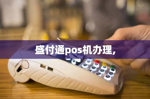 盛付通pos机办理,-第1张图片-POS机中心