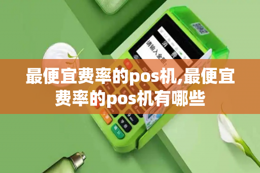 最便宜费率的pos机,最便宜费率的pos机有哪些-第1张图片-POS机中心