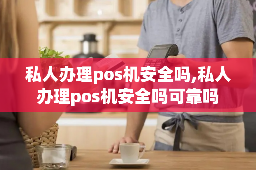 私人办理pos机安全吗,私人办理pos机安全吗可靠吗-第1张图片-POS机中心