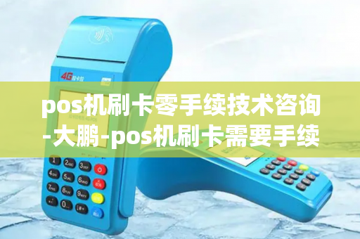 pos机刷卡零手续技术咨询-大鹏-pos机刷卡需要手续费吗