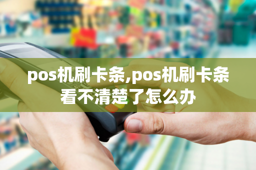 pos机刷卡条,pos机刷卡条看不清楚了怎么办-第1张图片-POS机中心