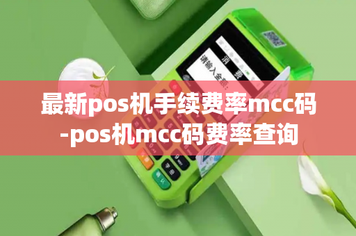 最新pos机手续费率mcc码-pos机mcc码费率查询-第1张图片-POS机中心