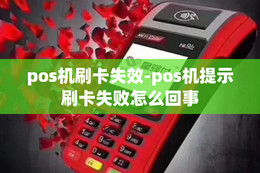 pos机刷卡失效-pos机提示刷卡失败怎么回事-第1张图片-POS机中心