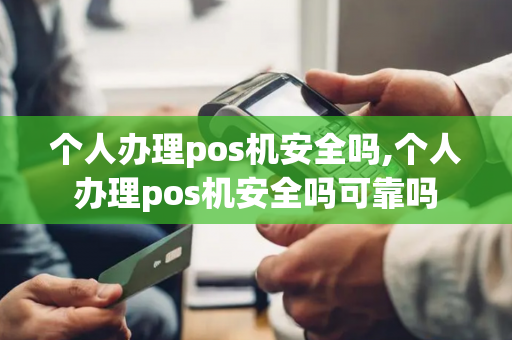 个人办理pos机安全吗,个人办理pos机安全吗可靠吗-第1张图片-POS机中心