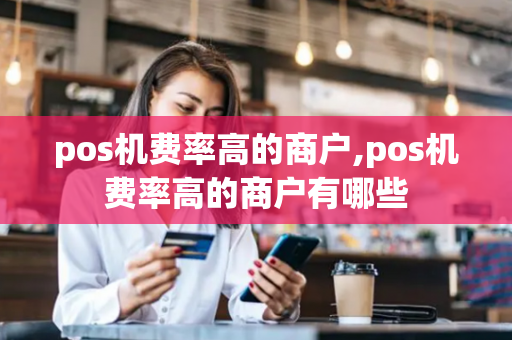 pos机费率高的商户,pos机费率高的商户有哪些-第1张图片-POS机中心