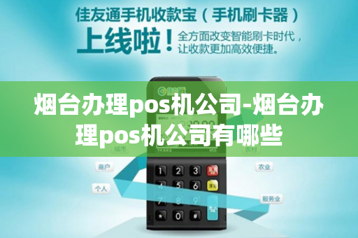 烟台办理pos机公司-烟台办理pos机公司有哪些