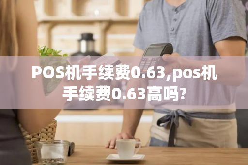 POS机手续费0.63,pos机手续费0.63高吗?