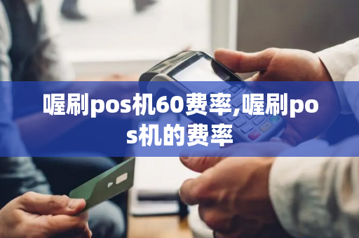 喔刷pos机60费率,喔刷pos机的费率-第1张图片-POS机中心