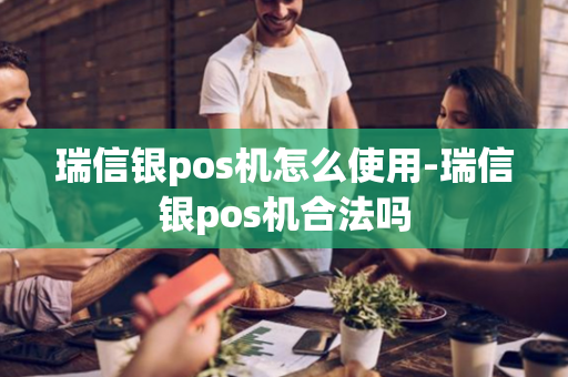 瑞信银pos机怎么使用-瑞信银pos机合法吗-第1张图片-POS机中心